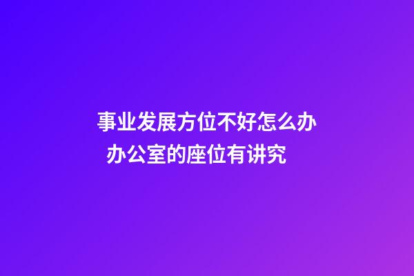 事业发展方位不好怎么办  办公室的座位有讲究